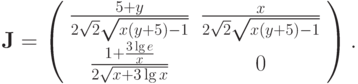 $  
{\mathbf{J}} = \left( \begin{array}{cc}
   {\frac{5 + y}{2\sqrt{2} \sqrt{x(y + 5) - 1}}} & {\frac{x}{{2\sqrt{2} \sqrt {x(y + 5) - 1}}}}    \\
   {\frac{{1 + \frac{{3\lg e}}{x}}}{{2\sqrt {x + 3\lg x}}}} & 0    \\
\end{array} \right).   $