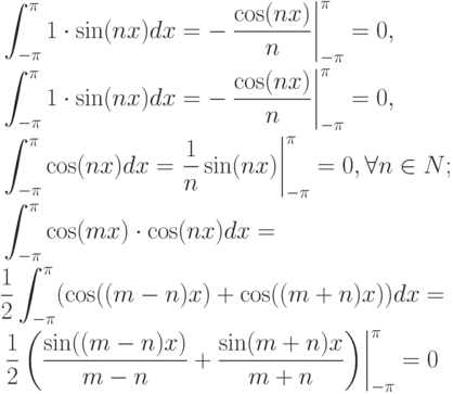 \begin{align*}
&\int _{-\pi }^{\pi }1\cdot \sin (nx)dx = -\left. \frac{\cos (nx)}{n} \right|_{-\pi
}^{\pi } =0 ,\\
&\int _{-\pi }^{\pi }1\cdot \sin (nx)dx = - \left. \frac{\cos (nx)}{n} \right|_{-\pi
}^{\pi } =0 ,\\
&\int _{-\pi }^{\pi }\cos (nx)dx = \left. \frac{1}{n} \sin (nx)\right|_{-\pi }^{\pi } =0,
\forall n\in N; \\
&\int _{-\pi }^{\pi }\cos (mx)\cdot \cos (nx)dx = \\
&\frac{1}{2} \int _{-\pi }^{\pi }(\cos ((m-n)x)+ \cos ((m+n)x))dx= \\
&\left. \frac{1}{2} \left(\frac{\sin ((m-n)x)}{m-n} +\frac{\sin (m+n)x}{m+n}\right) \right|_{-\pi
}^{\pi } =0
\end{align*}