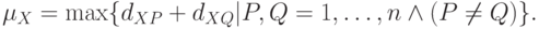 \begin{align*}
 \mu_X = \max \{d_{XP}+d_{XQ}|P,Q=1, \ldots, n \wedge(P \neq Q)\}.
\end{align*}
