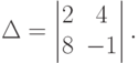 \Delta =
\begin{vmatrix}
2 & 4 \\
8 & -1
\end{vmatrix}
.