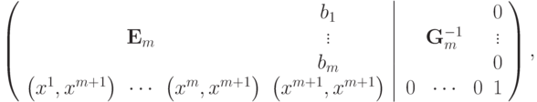 \left( {\left. {\begin{array}{*{20}c}
  & & & {b_1 } \\
  & {{\bf{E}}_m } & & \vdots \\
  & & & {b_m } \\
  {\left( {x^1 ,x^{m + 1} } \right)} & \cdots  & {\left( {x^m ,x^{m + 1} } \right)} & {\left( {x^{m + 1} ,x^{m + 1} } \right)} \\
\end{array}} \right|\begin{array}{*{20}c}
  & & & 0 \\
  & {{\bf{G}}_m^{ - 1} } & & \vdots \\
  & & & 0 \\
   0 & \cdots  & 0 & 1 \\
\end{array}} \right)
,