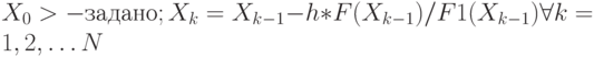X_0> - задано;	X_k = X_{k-1} -h*F(X_{k-1})/F1(X_{k-1})  \forall k = 1, 2, …N