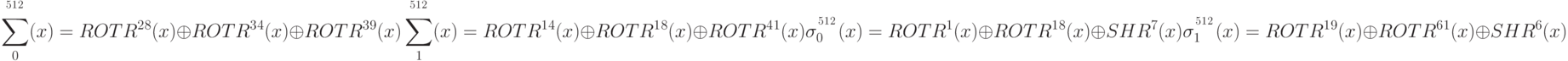 \sum _0^\left{ ^5^1^2^ \right} (x) = ROTR^2^8 (x) \oplus ROTR^3^4 (x) \oplus ROTR^3^9 (x) \\
\sum _1^\left{ ^5^1^2^ \right} (x) = ROTR^1^4 (x) \oplus ROTR^1^8 (x) \oplus ROTR^4^1 (x) \\
\sigma_0^\left{ ^5^1^2^ \right} (x) = ROTR^1 (x) \oplus ROTR^1^8 (x) \oplus SHR^7 (x) \\
\sigma_1^\left{ ^5^1^2^ \right} (x)= ROTR^1^9 (x) \oplus ROTR^6^1 (x) \oplus SHR^6 (x)
