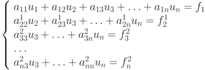 \left\{ \begin{array}{l}
{a_{11}u_1  + a_{12}u_2  + a_{13}u_3  +  \ldots  +  a_{1n}u_n  = f_1} \\ 
{a_{22}^1 u_2  + a_{23}^1 u_3  +  \ldots  + a_{2n}^1 u_n  =  f_2^1} \\ 
{a_{33}^2 u_3  +  \ldots  + a_{3n}^2 u_n  =  f_3^2} \\ 
 \ldots   \\
{a_{n3}^2 u_3  +  \ldots  + a_{nn}^2 u_n  =  f_n^2} \\ 
\end{array} \right.