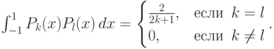 \int_{-1}^{1}P_k(x)P_l(x)\,dx = \begin{cases}
\frac{2}{2k+1}, &\mbox{если } \, k=l \\
0, &\mbox{если } \, k \neq l
\end{cases}.