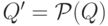 Q' = \mathcal{P} ({ Q })