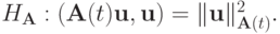 H_{\mathbf{A}}:({\mathbf{A}}(t){\mathbf{u}}, {\mathbf{u}}) = \|{\mathbf{u}}\|_{{\mathbf{A}}(t)}^2.