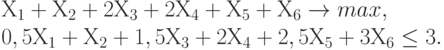 Х_1 + Х_2 + 2Х_3 + 2Х_4 + Х_5 + Х_6 \to max,\\
0,5 Х_1 + Х_2 + 1,5Х_3 + 2Х_4 + 2,5Х_5 + 3Х_6 \le 3.