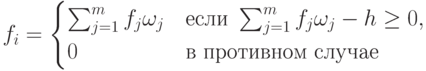 f_i=\begin{cases}
\sum_{j=1}^{m}{f_j\omega_j } & \text{если } \sum_{j=1}^{m}{f_j\omega_j }-h\geq 0, \\ 
 0 & \text{в противном случае} 
\end{cases}