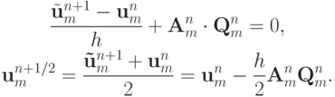 \begin{gather*}  
 \frac{\tilde{\mathbf{u}}_m^{n + 1} - \mathbf{u}_m^n}{h} + \mathbf{A}_m^n \cdot \mathbf{Q}_m^n = 0,  \\ 
\mathbf{u}_m^{n + 1/2} = \frac{\mathbf{\tilde{u}}_m^{n + 1} + 
\mathbf{u}_m^n}{2} = \mathbf{u}_m^n - \frac{h}{2}\mathbf{A}_m^n
\mathbf{Q}_m^n.   \end{gather*}