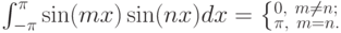 \int _{-\pi }^{\pi }\sin (mx)\sin (nx)dx=\left\{_{\pi ,\  m=n.}^{0,\  m\ne n;}\right