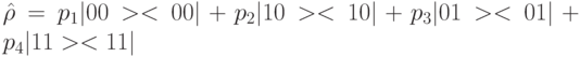 \hat{\rho} = p_1 |00><00| + p_2|10><10| + p_3|01><01| + p_{4}| 11><11|