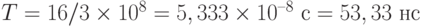 T = 16 / 3\times 10^8 = 5,333\times 10^{–8} \text{ с} = 53,33 \text{ нс}