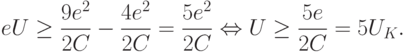 
eU\geq\frac{9e^2}{2C}-\frac{4e^2}{2C}=\frac{5e^2}{2C}\Leftrightarrow U\geq\frac{5e}{2C}=5U_K.
