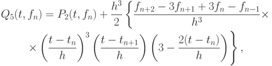 \begin{gather*}
Q_5 (t, f_n) = P_2 (t, f_n) + \frac{h^3}{2} \left\{{\frac{f_{n + 2} - 3f_{n + 1} + 
3f_n - f_{n - 1}}{h^3} \times }\right. \\  
 \left. {\times \left({\frac{t - t_n}{h}}\right)^3 \left({\frac{t - t_{n + 1}}{h}}\right)\left({3 - \frac{2(t - t_n)}{h}}\right)}\right\},
\end{gather*}