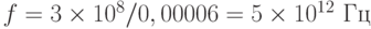 f = 3\times 10^8/0,00006 = 5\times 10^{12} \text{ Гц}