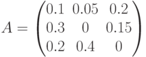 A=\begin{pmatrix} 0.1 & 0.05 & 0.2 \\ 0.3 & 0 & 0.15 \\ 0.2 & 0.4 & 0 \end{pmatrix}