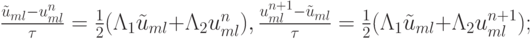 $  \frac{{\tilde {u}_{ml} - u_{ml}^{n}}}{\tau} =  \frac{1}{2}({{{\Lambda}}}_1 \tilde{u}_{ml}+ {{{\Lambda}}}_2 u_{ml}^{n} ), \frac{{u_{ml}^{n + 1} - \tilde{u}_{ml}}}{\tau} = \frac{1}{2}({{{\Lambda}}}_1 \tilde {u}_{ml} + {{{\Lambda}}}_2 u_{ml}^{n + 1} );   $