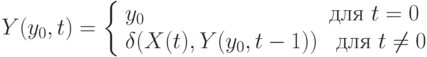 
Y(y_0,t)=\left \{
\begin{array}{ll}
y_0 & \text{для } t =0\\
\delta(X(t),Y(y_0,t-1)) & \text{ для } t\ne 0
\end{array}