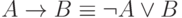 A  \to   B  \equiv   \neg A  \vee   B