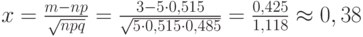 $x=\frac {m-np} {\sqrt{npq}}=\frac {3-5 \cdot 0,515} {\sqrt{5 \cdot 0,515 \cdot 0,485}}=\frac {0,425} {1,118} \approx 0,38$