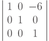 \left | \begin{array}{ccc}
1 & 0 & -6\\
0 & 1 & 0\\
0 & 0 & 1
\end{array}
\right |