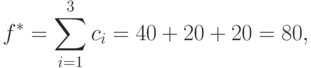 f^{*} = \sum\limits_{i=1}^{3}c_{i} = 40+20+20=80,