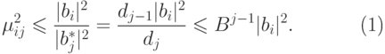 \begin{equation}
  \mu _{ij }^2  \leq  \frac{|b_i|^2}{|b_j^*|^2} =\frac{d_{j-1 }| b_i |^2}{d_j}
 \leq  B^{j-1}| b_i | ^2. 
\end{equation}