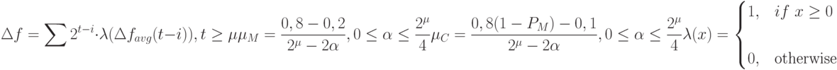 \Delta f=\sum 2^{t-i}\cdot\lambda(\Delta f_{avg}(t-i)),t\ge\mu\\\\\mu_M=\frac{0,8-0,2}{2^{\mu}-2\alpha},0\le\alpha\le\frac{2^{\mu}}{4}\\\\\mu_C=\frac{0,8(1-P_M)-0,1}{2^{\mu}-2\alpha},0\le\alpha\le\frac{2^{\mu}}{4}\\\\\lambda(x)=\begin{cases}1,& if\ x\ge 0\\\\0,&\text{otherwise}\end{cases}