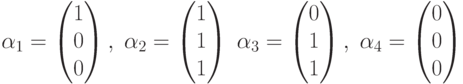 \alpha_1=\begin{pmatrix}1\\0\\0\end{pmatrix},\; \alpha_2=\begin{pmatrix}1\\1\\1\end{pmatrix}\; \alpha_3=\begin{pmatrix}0\\1\\1\end{pmatrix},\; \alpha_4=\begin{pmatrix}0\\0\\0\end{pmatrix}