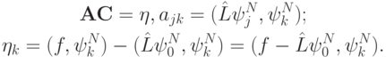 \begin{gather*}
{\mathbf{AC}} = {\mathbf{\eta}}, a_{jk} = (\hat{L} \psi_j^{N},  \psi_k^{N}); \\ 
 \eta_k = (f, \psi_k^{N}) - (\hat{L} \psi_0^{N}, \psi_k^{N}) = (f - \hat{L} \psi_0^{N}, \psi_k^N ). \end{gather*} 