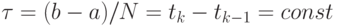 \tau  = (b - a)/N = t_{k} - t_{k - 1} = const