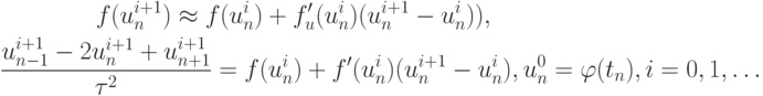 \begin{gather*}
f(u_n^{i + 1})  \approx  f(u_n^{i}) + f^{\prime}_u (u_n^{i})(u_n^{i + 1} - u_n^{i})), \\ 
\frac{{u_{n - 1}^{i + 1} - 2u_n^{i + 1} + u_{n + 1}^{i + 1}}}{{\tau ^2 }} = f(u_n^{i}) + 
f^{\prime} (u_n^{i})(u_n^{i + 1} - u_n^{i}), u_n^0 = \varphi (t_n), i = 0, 1, \ldots
\end{gather*}