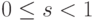 0 \le s < 1 