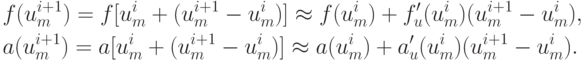 \begin{gather*}
f(u_m^{i + 1} ) = f[u_m^{i} + (u_m^{i + 1} - u_m^{i} )]  \approx  f(u_m^{i} ) + f^{\prime}_u (u_m^{i} ) (u_m^{i + 1} - u_m^{i} ),  \\ 
a(u_m^{i + 1} ) = a[u_m^{i} + (u_m^{i + 1} - u_m^{i} )]  \approx  a (u_m^{i} ) + a^{\prime}_u (u_m^{i} ) (u_m^{i + 1} - u_m^{i} ).
\end{gather*} 