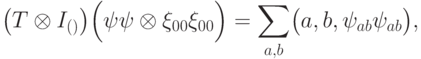 \bigl(T\otimes I_{\LL(\BB)}\bigr) \Bigl(\ket\psi\bra\psi\otimes \ket{\xi_{00}}\bra{\xi_{00}}\Bigr) = \sum_{a,b}^{}\bigl(a,b, \ket{\psi_{ab}}\bra{\psi_{ab}}\bigr),