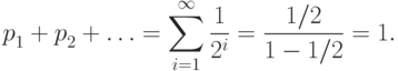 {p\mathstrut}_1+{p\mathstrut}_2+\ldots =
\sum_{i=1}^{\infty} \frac{1}{2^{i}} = 
\frac{1/ 2}{1-1/ 2}=1.