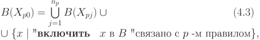 B(&X_{p0})=\bigcup \limits_{j=1}^{n_p} B(X_{pj}) \cup \qquad \qquad \qquad\qquad \qquad \qquad\let \leqno \relax (4.3) \\
 &\cup \; \{x \mid \text{"\textbf{включить} \;  $x$ в $B$ "связано с $p$ -м правилом}   \},