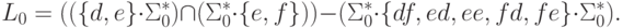 L_0 = ( ( \{ d , e \} \cdot \Sigma_0^* ) \cap
 ( \Sigma_0^* \cdot \{ e , f \} ) ) \sminus
 ( \Sigma_0^* \cdot \{ df , ed , ee , fd , fe \} \cdot \Sigma_0^* ) .