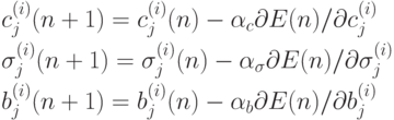 \begin{align*}
&c_j^{(i)}(n+1) = c_j^{(i)}(n) - \alpha_c \partial E(n)/ \partial
c_j^{(i)}\\
&\sigma_j^{(i)}(n+1) = \sigma_j^{(i)}(n) - \alpha_\sigma \partial E(n)/
\partial
\sigma_j^{(i)}\\
&b_j^{(i)}(n+1) = b_j^{(i)}(n) - \alpha_b \partial E(n)/ \partial
b_j^{(i)}
\end{align*}
