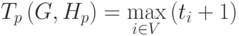 T_p\left(G,H_p\right)=\max\limits_{i\in V}\left(t_i+1\right)