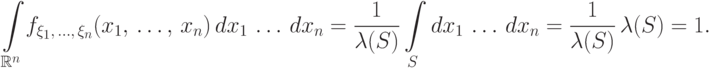 \displaystyle\mathop{
\int\limits_{\;\mathbb R^n}
\!f_{\xi_1,\,\dots,\,\xi_n}(x_1,\,\dots,\,x_n)\,dx_1\,\dots\,dx_n=\\
\frac{1}{\lambda(S)} 
\int\limits_{\;S}
dx_1\,\dots\,dx_n= \frac{1}{\lambda(S)}\,\lambda(S)=1.