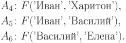 \eqa*{ & A_4\colon F(\t{'Иван'}, \t{'Харитон'}),\\ & A_5\colon
F(\t{'Иван'}, \t{'Василий'}),\\ & A_6\colon F(\t{'Василий'}, \t{'Елена'}).
}