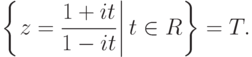 \left\{\left.z=\frac{1+it}{1-it}\right|t\in R\right\}=T.