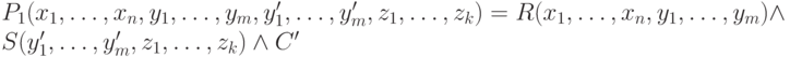 P_{1}(x_{1},\dots , x_{n}, y_{1}, \dots , y_{m}, y_{1}', \dots , y_{m}', z_{1},\dots , z_{k})=R(x_{1},\dots , x_{n}, y_{1}, \dots , y_{m}) \wedge  S(y_{1}', \dots , y_{m}', z_{1},\dots , z_{k}) \wedge  C'