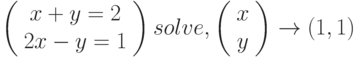 \left(\begin{array}{c} x+y=2\\ 2x-y=1 \end{array}\right) solve, \left(\begin{array}{c} x \\ y \end{array}\right) \to (1,1)