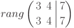 rang
\left(
\begin{aligned}
&3 && 4 \\
&3 && 4 
\end{aligned}
\right.
\left|
\begin{aligned}
&7 \\
&7
\end{aligned}
\right)