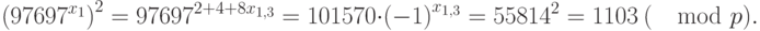 {\left({97697}^{{x}_{1}}\right)}^{2}={97697}^{2+4+8{x}_{1,3}}=101570 \cdot {\left(-1\right)}^{{x}_{1,3}}={55814}^{2}=1103~(\mod  p).