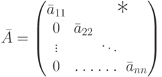 \bar A = 
\begin{pmatrix}
\bar a_{11} & & &
\raisebox{-10pt}[0pt][0pt]{\text{\hspace*{-25pt}\LARGE * }}\\
0 & \bar a_{22}\\
\vdots & & \ddots\\
0 & \hdotsfor{2} & \bar a_{nn}
\end{pmatrix}