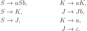 \begin{align*}
S \; & {\to} \; a S b,  & K \; & {\to} \; a K, \\
S \; & {\to} \; K, & J \; & {\to} \; J b, \\
S \; & {\to} \; J, & K \; & {\to} \; a, \\
& & J \; & {\to} \; \varepsilon .
\end{align*}